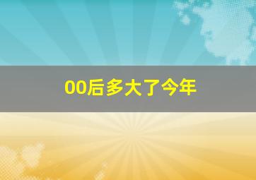 00后多大了今年