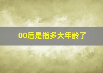 00后是指多大年龄了