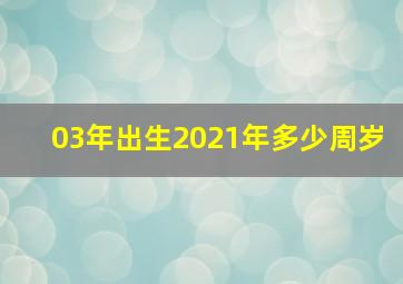 03年出生2021年多少周岁