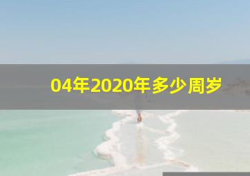 04年2020年多少周岁