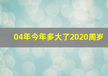 04年今年多大了2020周岁