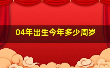 04年出生今年多少周岁