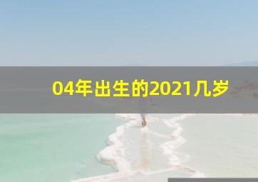 04年出生的2021几岁