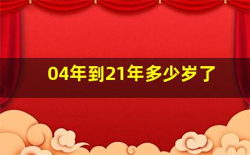 04年到21年多少岁了