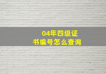 04年四级证书编号怎么查询