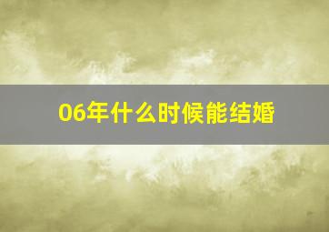 06年什么时候能结婚