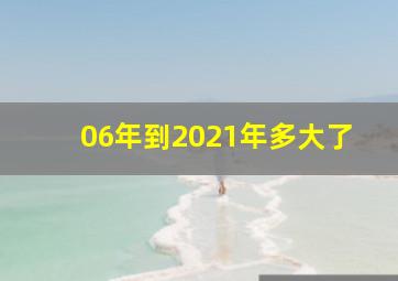 06年到2021年多大了