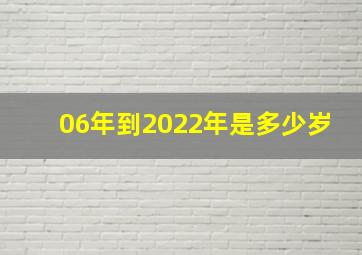 06年到2022年是多少岁