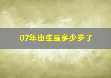 07年出生是多少岁了