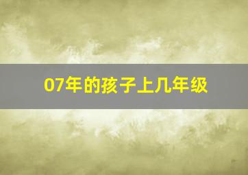 07年的孩子上几年级