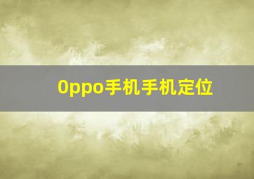 0ppo手机手机定位