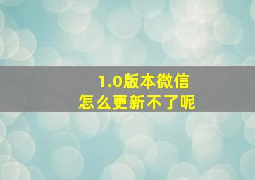 1.0版本微信怎么更新不了呢