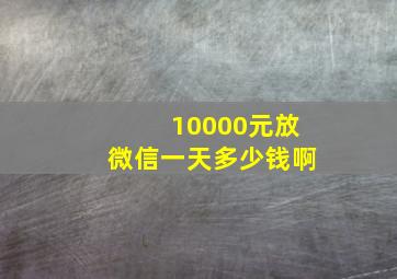 10000元放微信一天多少钱啊