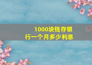 1000块钱存银行一个月多少利息