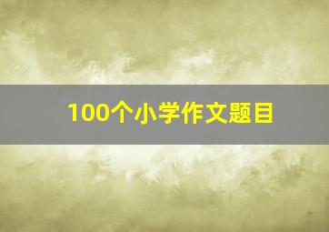 100个小学作文题目