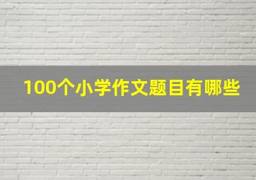 100个小学作文题目有哪些