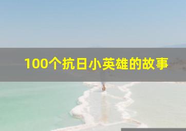 100个抗日小英雄的故事