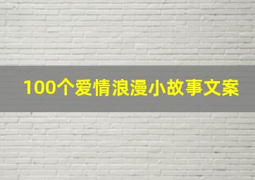 100个爱情浪漫小故事文案