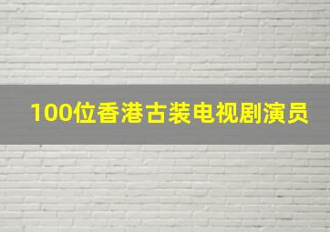 100位香港古装电视剧演员