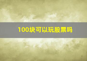 100块可以玩股票吗