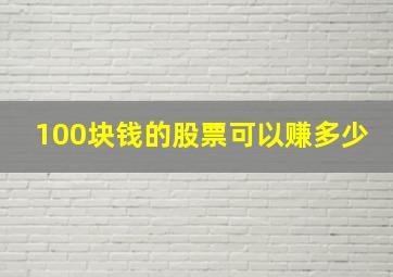 100块钱的股票可以赚多少