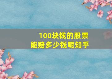 100块钱的股票能赔多少钱呢知乎