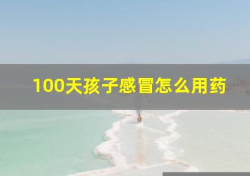 100天孩子感冒怎么用药