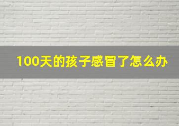 100天的孩子感冒了怎么办