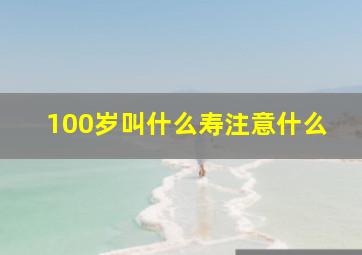 100岁叫什么寿注意什么