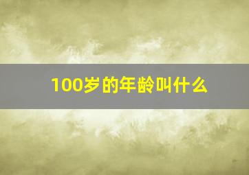 100岁的年龄叫什么