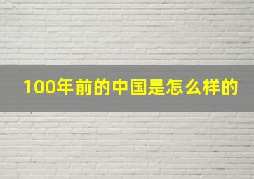 100年前的中国是怎么样的