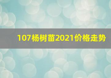 107杨树苗2021价格走势