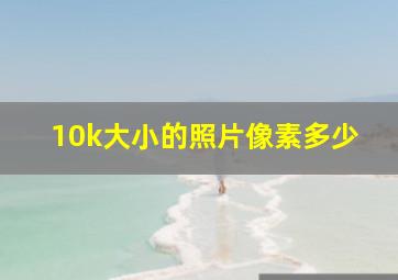 10k大小的照片像素多少