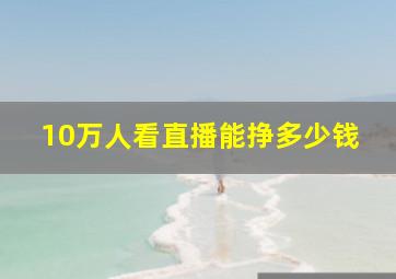 10万人看直播能挣多少钱