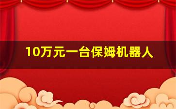 10万元一台保姆机器人