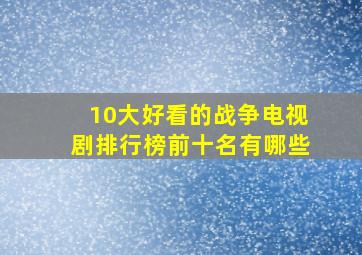 10大好看的战争电视剧排行榜前十名有哪些