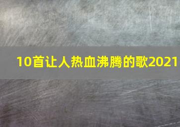 10首让人热血沸腾的歌2021