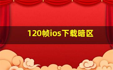 120帧ios下载暗区