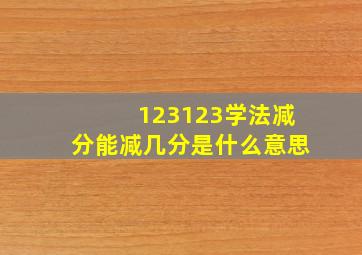 123123学法减分能减几分是什么意思