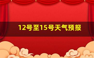 12号至15号天气预报