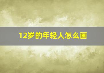 12岁的年轻人怎么画