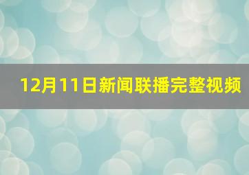 12月11日新闻联播完整视频