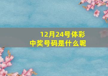 12月24号体彩中奖号码是什么呢