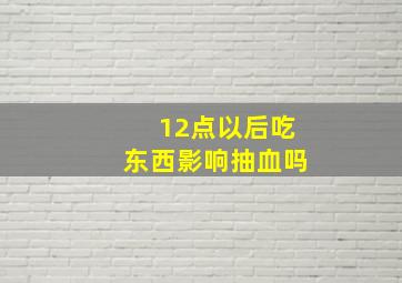 12点以后吃东西影响抽血吗