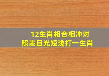 12生肖相合相冲对照表目光短浅打一生肖