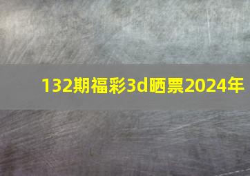 132期福彩3d晒票2024年