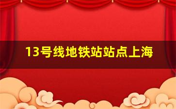 13号线地铁站站点上海