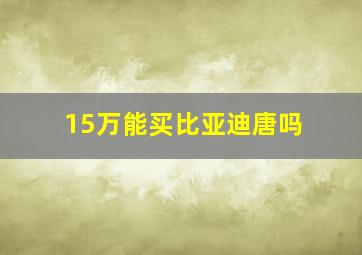 15万能买比亚迪唐吗