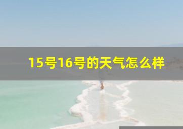 15号16号的天气怎么样