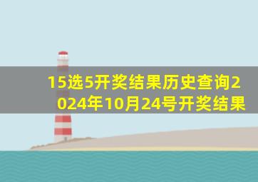 15选5开奖结果历史查询2024年10月24号开奖结果